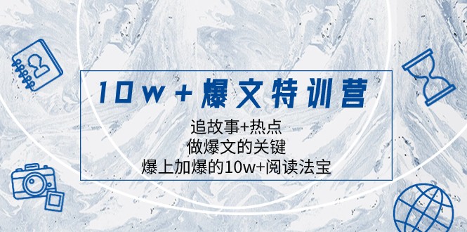 10w+爆文特训营，追故事+热点，做爆文的关键 爆上加爆的10w+阅读法宝-创享网