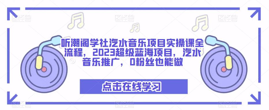 听潮阁学社汽水音乐项目实操课全流程，2023超级蓝海项目，汽水音乐推广，0粉丝也能做-枫客网创