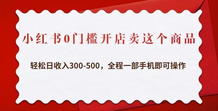 小红书0门槛开店卖这个商品，轻松日收入300-500，全程一部手机即可操作-八一网创分享