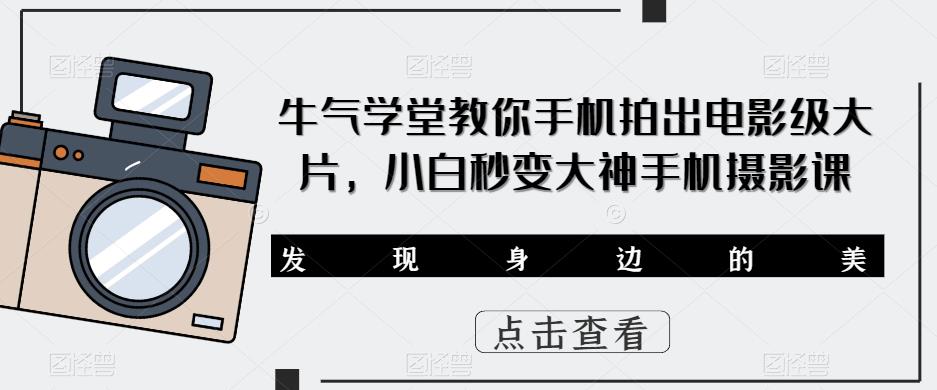 牛气学堂教你手机拍出电影级大片，小白秒变大神手机摄影课-枫客网创