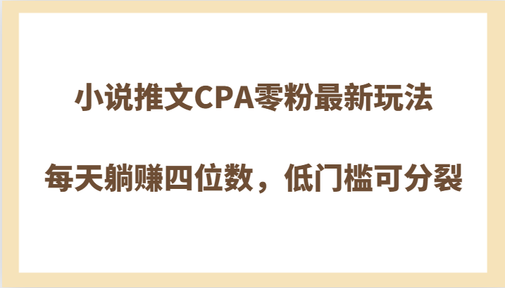 小说推文CPA零粉最新玩法，每天躺赚四位数，低门槛可分裂-雨辰网创分享