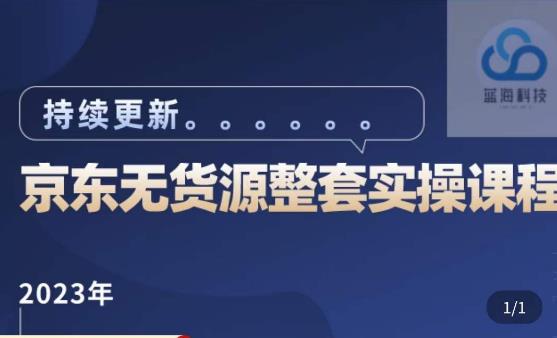 蓝七·2023京东店群整套实操视频教程，京东无货源整套操作流程大总结，减少信息差，有效做店发展-我要项目网