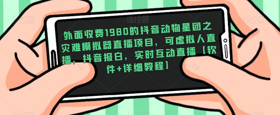 外面收费1980的抖音动物星团之灾难模拟器直播项目，可虚拟人直播，抖音报白，实时互动直播【软件+详细教程】-有道网创