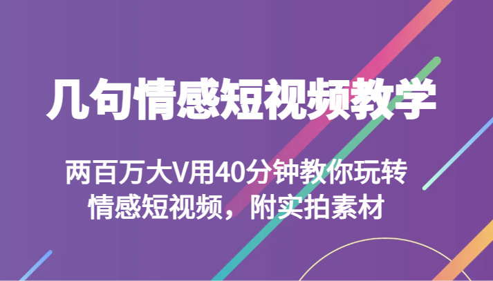 几句情感短视频教学 两百万大V用40分钟教你玩转情感短视频，附实拍素材-休闲网赚three