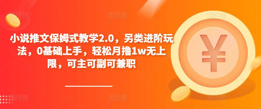 小说推文保姆式教学2.0，另类进阶玩法，0基础上手，轻松月撸1w无上限，可主可副可兼职-我要项目网