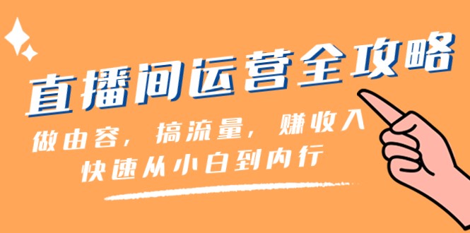 直播间运营全攻略：做由容，搞流量，赚收入一快速从小白到内行（46节课）清迈曼芭椰创赚-副业项目创业网清迈曼芭椰