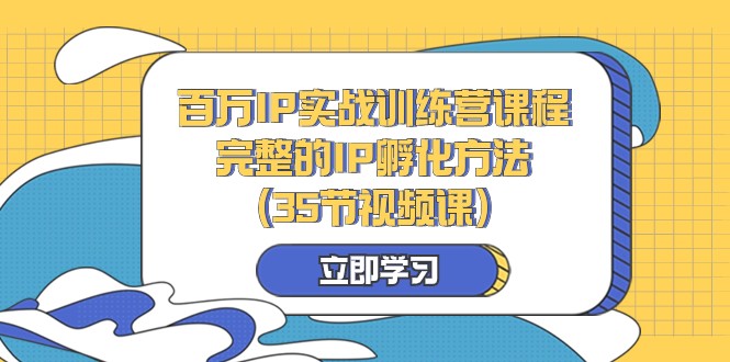 百万IP实战训练营课程，完整的IP孵化方法（35节视频课）-副创网