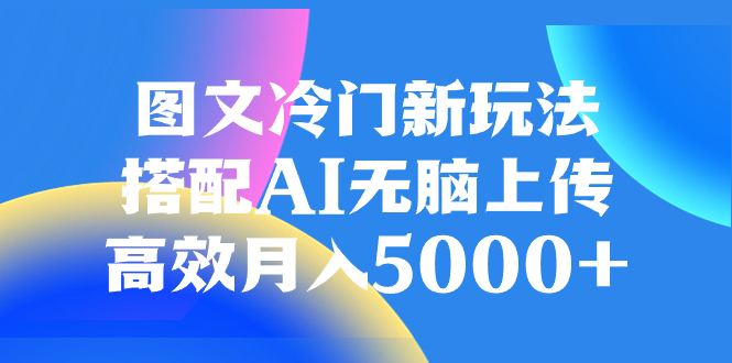 （8094期）图文冷门新玩法，搭配AI无脑上传，高效月入5000+清迈曼芭椰创赚-副业项目创业网清迈曼芭椰