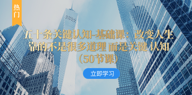 （8106期）五十条关键认知-基础课：改变人生靠的不是很多道理 而是关键 认知（50节…-枫客网创