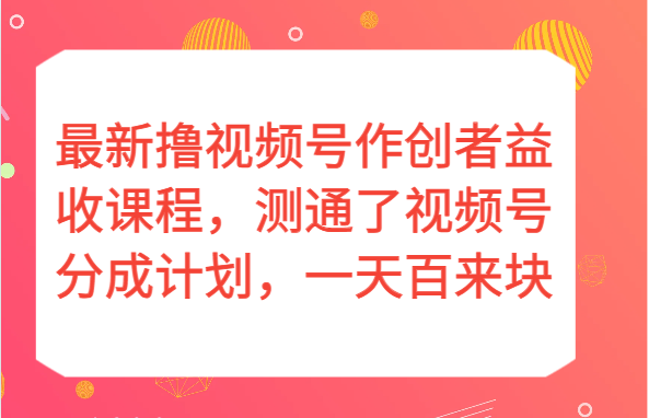 最新撸视频号作创者益收课程，测通了视频号分成计划，一天百来块！-创云分享创云网创