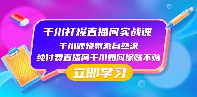 千川打爆直播间实战课：千川顺烧刺激自然流 纯付费直播间千川如何保赚不赔-亿云网创