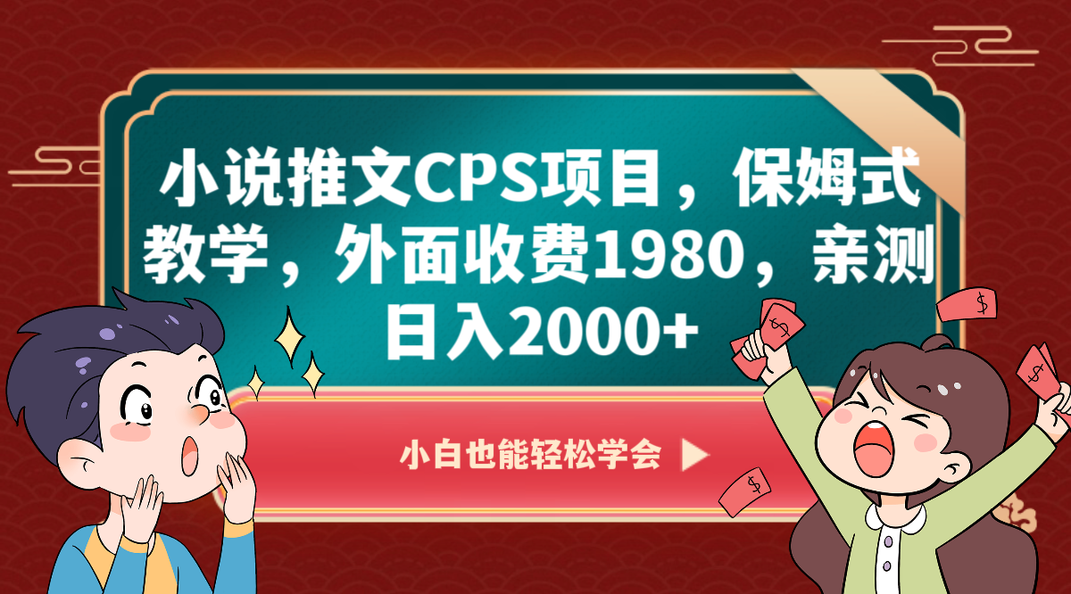 小说推文CPS项目，保姆式教学，外面收费1980，亲测日入2000+-休闲网赚three