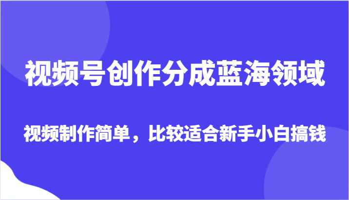 视频号创作分成蓝海领域，视频制作简单，比较适合新手小白搞钱清迈曼芭椰创赚-副业项目创业网清迈曼芭椰