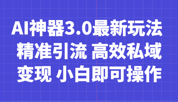 AI神器3.0最新玩法 精准引流 高效私域变现 小白即可操作 轻松日入700+-雨辰网创分享