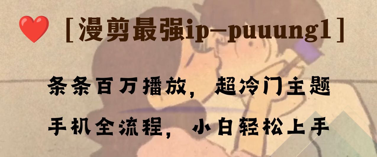 （8125期）条条百万播放，漫剪最强冷门ip-puuung1，手机全流程，小白轻松学会！-八一网创分享