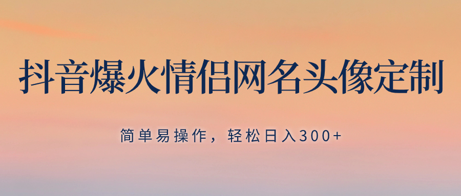 （8126期）抖音爆火情侣网名头像定制，简单易操作，轻松日入300+，无需养号-深鱼云创