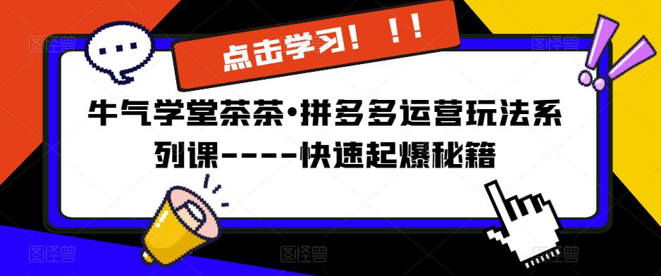 牛气学堂茶茶•拼多多运营玩法系列课—-快速起爆秘籍清迈曼芭椰创赚-副业项目创业网清迈曼芭椰