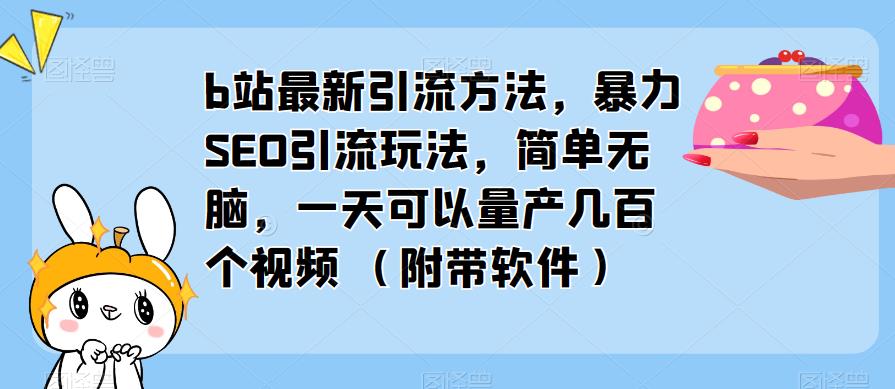 b站最新引流方法，暴力SEO引流玩法，简单无脑，一天可以量产几百个视频（附带软件） - 当动网创