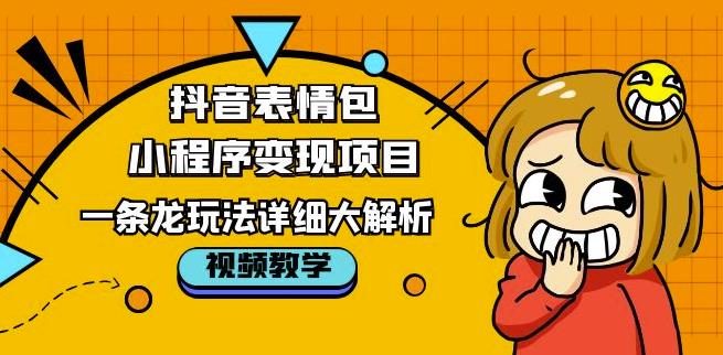 抖音表情包小程序变现项目，一条龙玩法详细大解析，视频版学习！-我要项目网