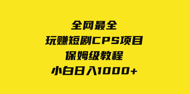 （8139期）全网最全，玩赚短剧CPS项目保姆级教程，小白日入1000+-创享网