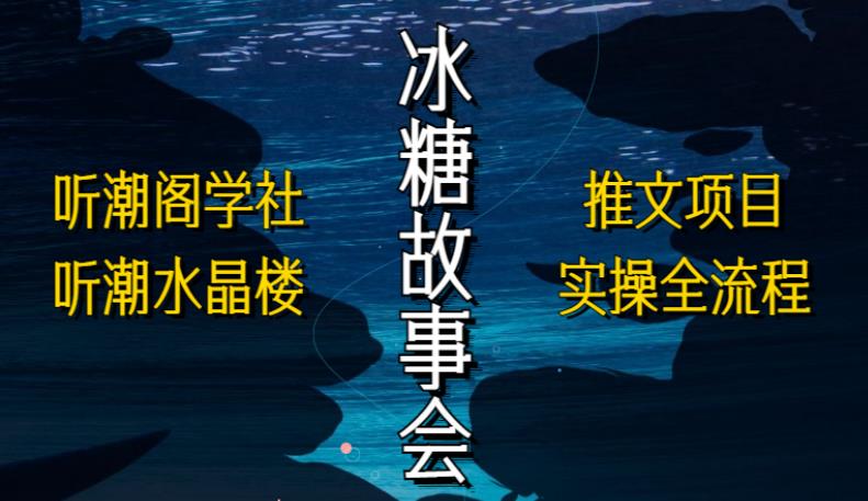 听潮阁学社听潮水晶楼抖音冰糖故事会项目实操，小说推文项目实操全流程，简单粗暴！-八一网创分享