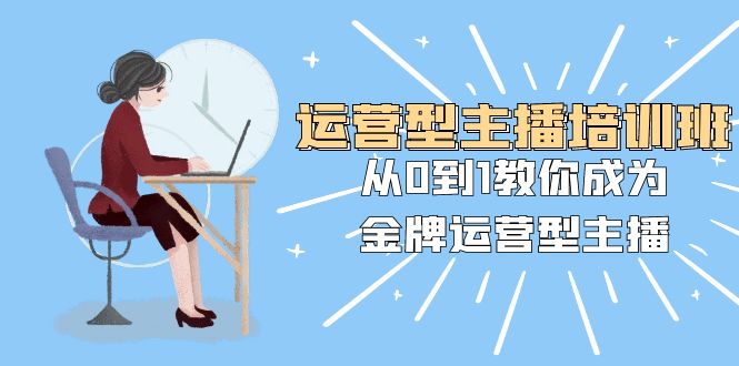 （8143期）运营型主播培训班：从0到1教你成为金牌运营型主播（25节课）万项网-开启副业新思路 – 全网首发_高质量创业项目输出万项网