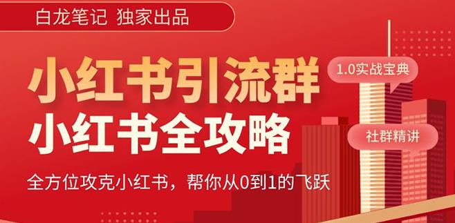 【白龙笔记】价值980元的《小红书运营和引流课》，日引100高质量粉-西遇屋