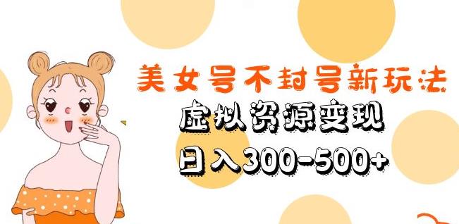 美女号不封号新玩法，虚拟资源变现，日入300-500+-亿云网创