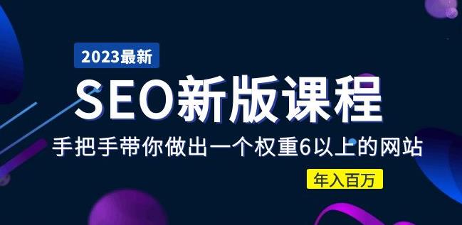 2023某大佬收费SEO新版课程：手把手带你做出一个权重6以上的网站，年入百万-西遇屋