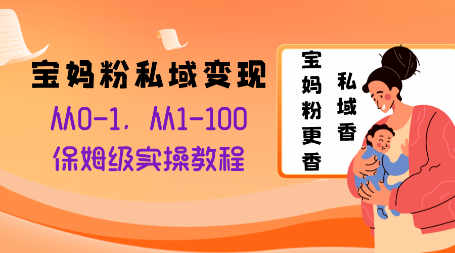 （8154期）宝妈粉私域变现从0-1，从1-100，保姆级实操教程，长久稳定的变现之法-花生资源网