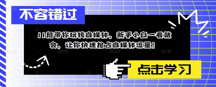 11招带你玩转自媒体，新手小白一看就会，让你快速抢占自媒体流量！-我要项目网