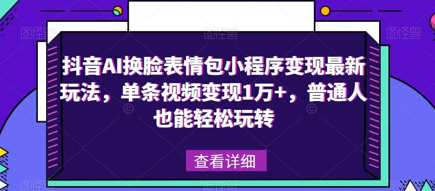 抖音AI换脸表情包小程序变现最新玩法，单条视频变现1万+，普通人也能轻松玩转！-优优云网创