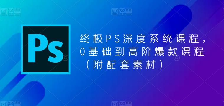 终极PS深度系统课程，0基础到高阶爆款课程（附配套素材）万项网-开启副业新思路 – 全网首发_高质量创业项目输出万项网