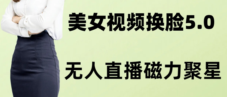 （8164期）AI换脸美女玩法5.0，配合无人直播小铃铛超快变现-花生资源网