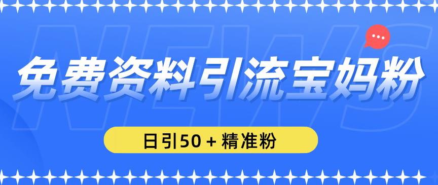 免费资料引流宝妈粉，日引50+精准粉【揭秘】-我要项目网