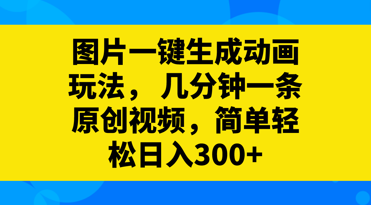 （8165期）图片一键生成动画玩法，几分钟一条原创视频，简单轻松日入300+-随风网创