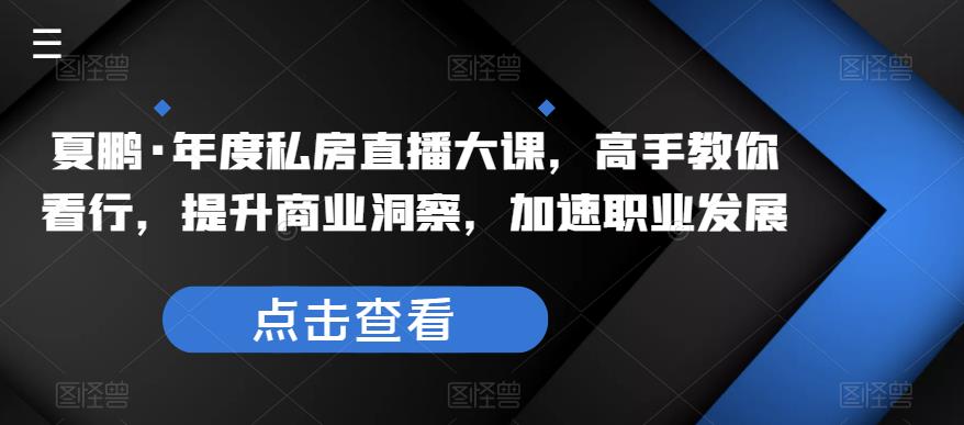 夏鹏·年度私房直播大课，高手教你看行，提升商业洞察，加速职业发展-深鱼云创