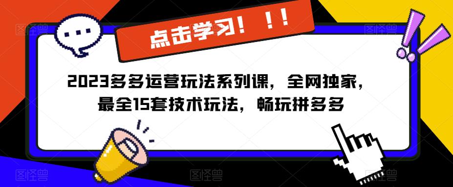 2023拼多多运营玩法系列课，全网独家，​最全15套技术玩法，畅玩拼多多-副创网