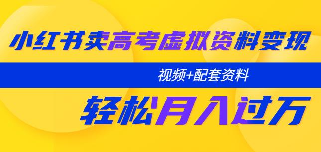 小红书卖高考虚拟资料变现分享课：轻松月入过万（视频+配套资料）-八一网创分享