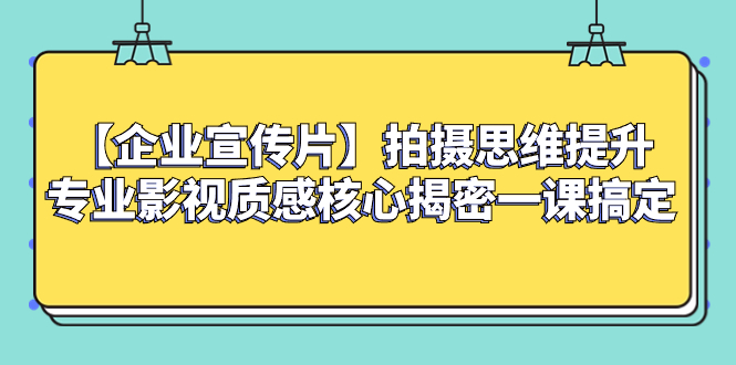 （8199期）【企业 宣传片】拍摄思维提升专业影视质感核心揭密一课搞定-八度网创