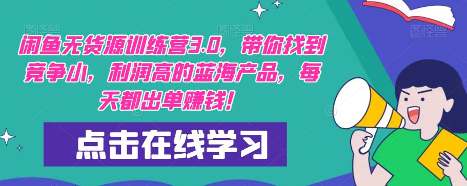 闲鱼无货源训练营3.0，带你找到竞争小，利润高的蓝海产品，每天都出单赚钱！-雨辰网创分享