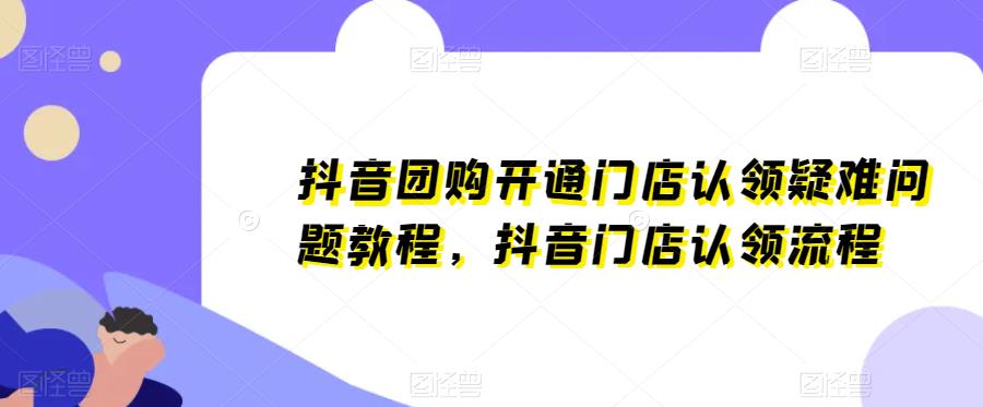 抖音团购开通门店认领疑难问题教程，抖音门店认领流程-休闲网赚three