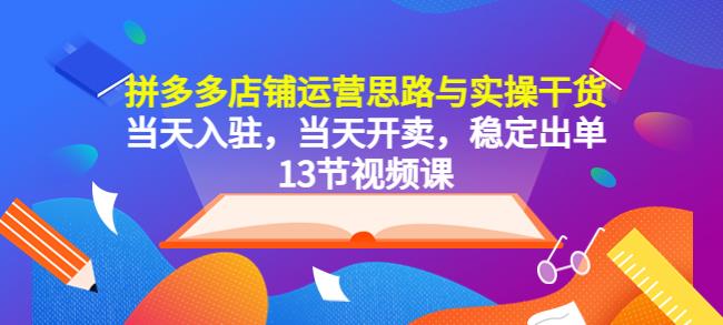 拼多多店铺运营思路与实操干货，当天入驻，当天开卖，稳定出单（13节课）万项网-开启副业新思路 – 全网首发_高质量创业项目输出万项网