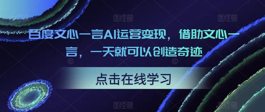 百度文心一言AI运营变现，借助文心一言，一天就可以创造奇迹-创享网