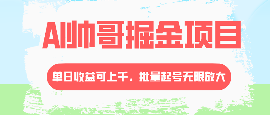 （8222期）AI帅哥掘金项目，单日收益上千，批量起号无限放大-休闲网赚three