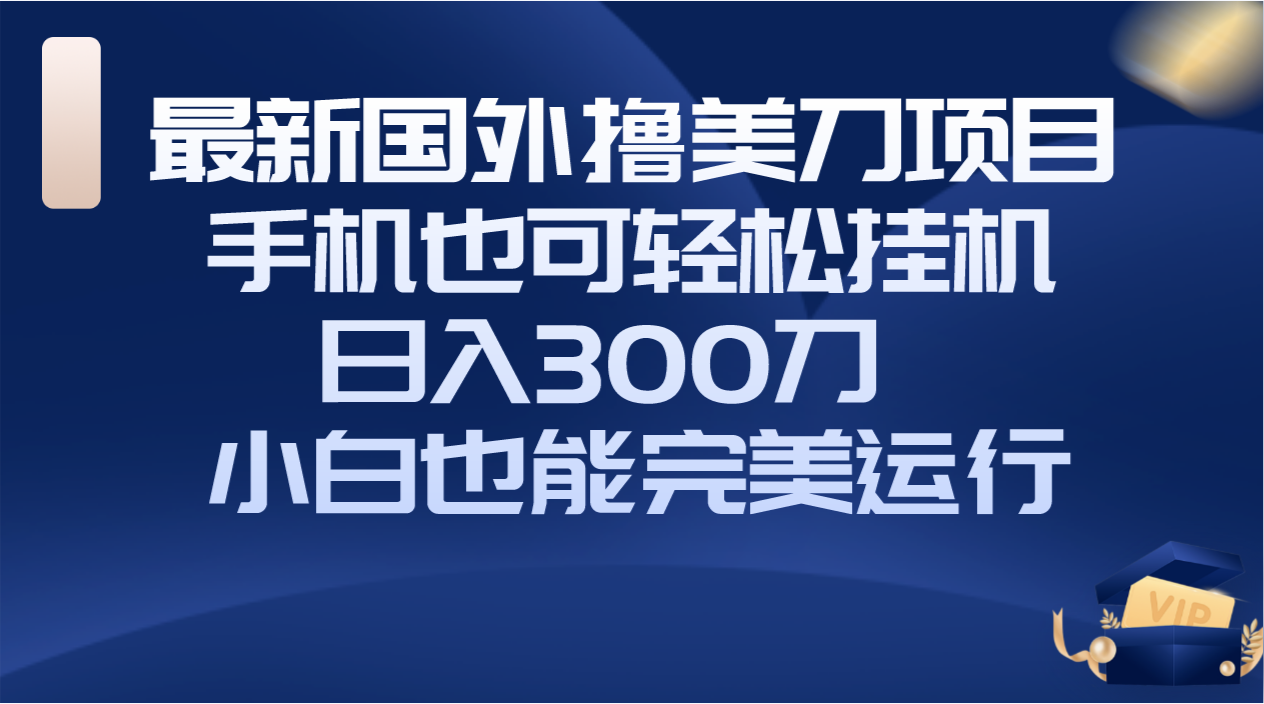 （8230期）国外撸美刀项目，手机也可操作，轻松挂机操作，日入300刀 小白也能完美运行-创享网