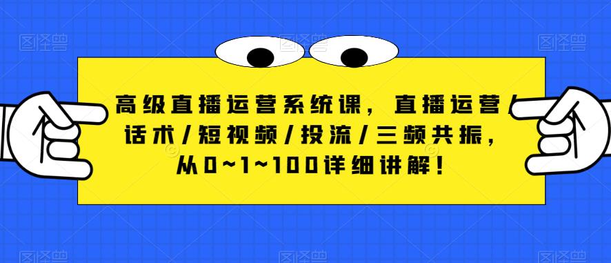 高级直播运营系统课，直播运营/话术/短视频/投流/三频共振，从0~1~100详细讲解！ - 当动网创