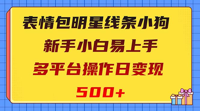 （8240期）表情包明星线条小狗变现项目，小白易上手多平台操作日变现500+-网创云