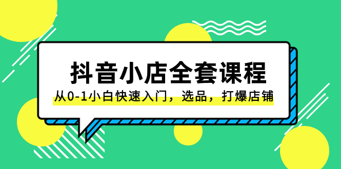 （8245期）抖音小店-全套课程，从0-1小白快速入门，选品，打爆店铺（131节课）万项网-开启副业新思路 – 全网首发_高质量创业项目输出万项网