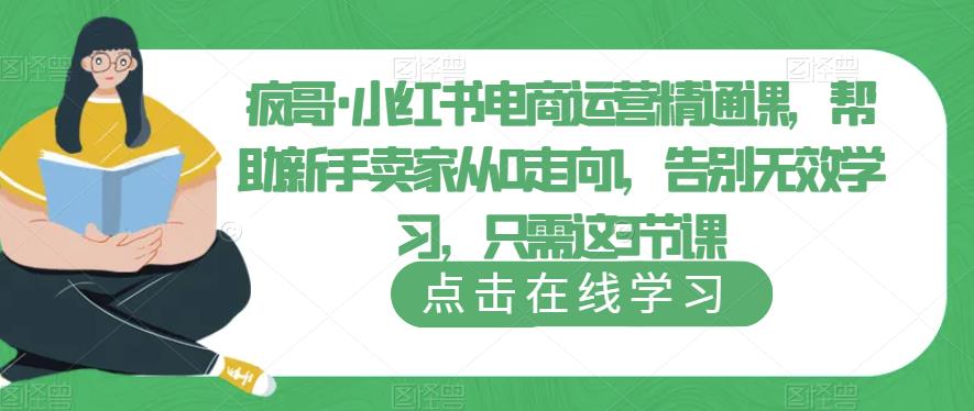 疯哥·小红书电商运营精通课，帮助新手卖家从0走向1，告别无效学习，只需这3节课-枫客网创